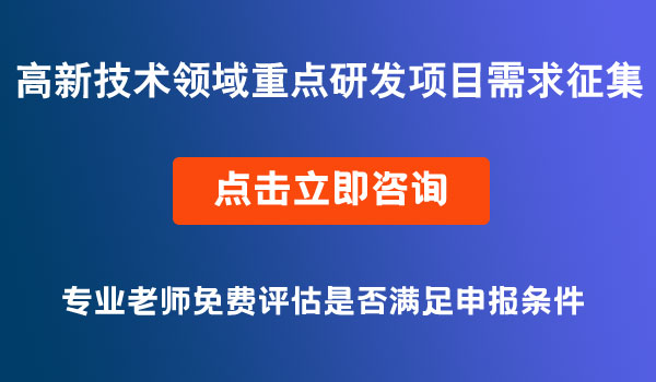 高新技術(shù)領(lǐng)域重點(diǎn)研發(fā)項(xiàng)目需求征集