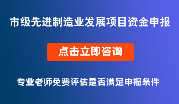 市級(jí)先進(jìn)制造業(yè)發(fā)展項(xiàng)目資金申報(bào)