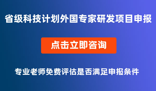 省級(jí)科技計(jì)劃外國(guó)專家研發(fā)項(xiàng)目申報(bào)